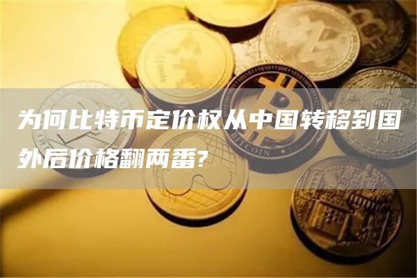 为何比特币定价权从中国转移到国外后价格翻两番?