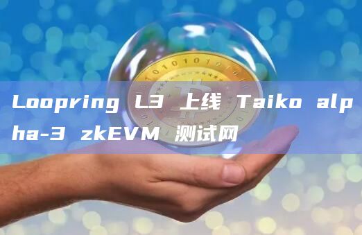 Loopring L3 上线 Taiko alpha-3 zkEVM 测试网