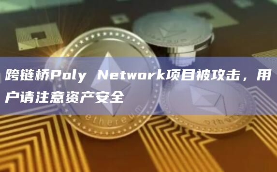 跨链桥Poly Network项目被攻击，用户请注意资产安全