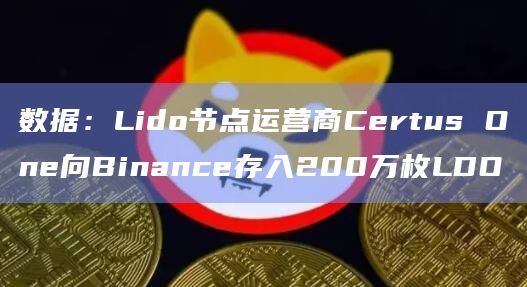 数据：Lido节点运营商Certus One向Binance存入200万枚LDO
