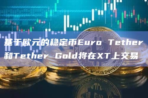 基于欧元的稳定币Euro Tether和Tether Gold将在XT上交易