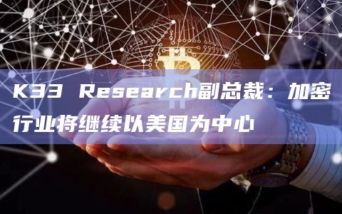 K33 Research副总裁:加密行业将继续以美国为中心