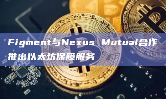 Figment与Nexus Mutual合作推出以太坊保障服务