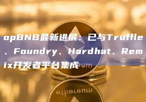 opBNB最新进展:已与Truffle、Foundry、Hardhat、Remix开发者平台集成 opBNB最新进展:已与Truffle、Foundry、Hardhat、Remix开发者平台集成
