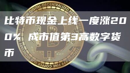 比特币现金上线一度涨200% 成市值第3高数字货币