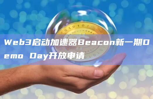 Web3启动加速器Beacon新一期Demo Day开放申请