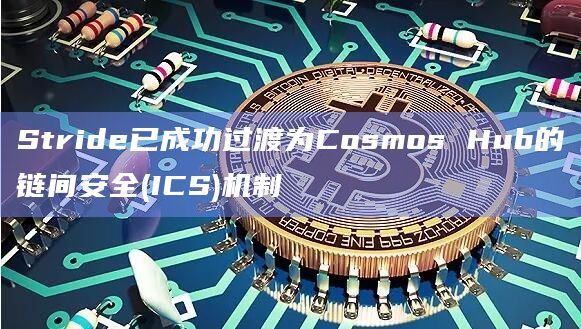 Stride已成功过渡为Cosmos Hub的链间安全(ICS)机制