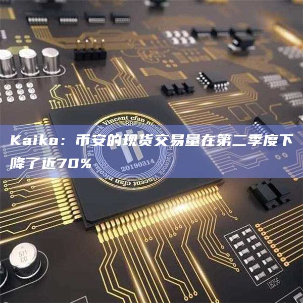Kaiko：币安的现货交易量在第二季度下降了近70%