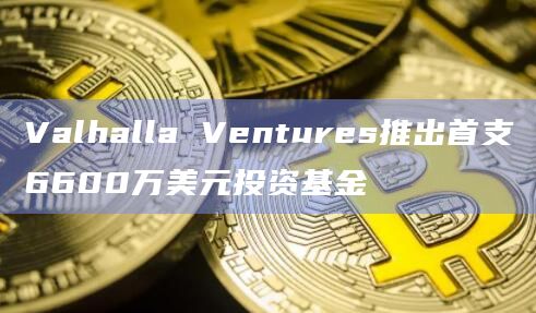 Valhalla Ventures推出首支6600万美元投资基金