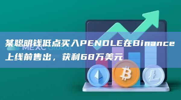 某聪明钱低点买入PENDLE在Binance上线前售出，获利68万美元