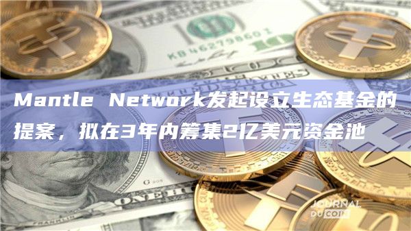 Mantle Network发起设立生态基金的提案，拟在3年内筹集2亿美元资金池