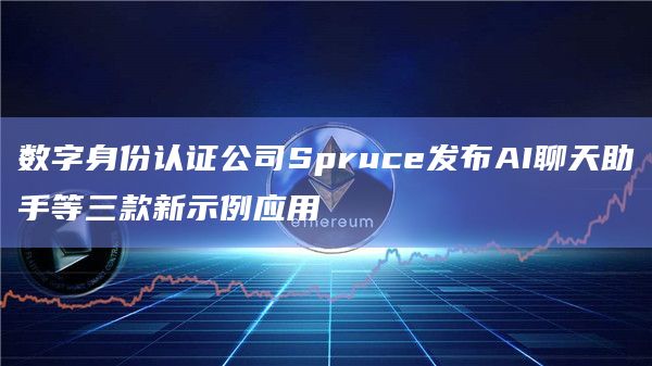 数字身份认证公司Spruce发布AI聊天助手等三款新示例应用