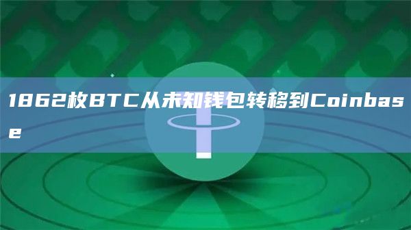 1862枚BTC从未知钱包转移到Coinbase