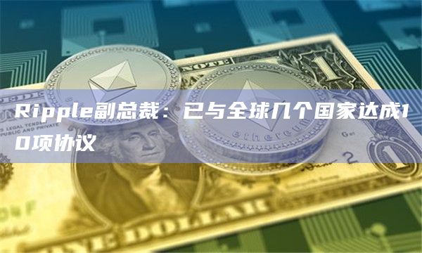 Ripple副总裁：已与全球几个国家达成10项协议