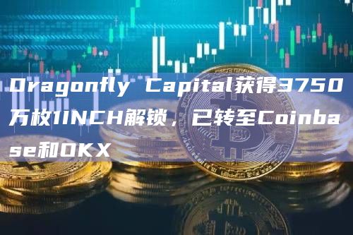 Dragonfly Capital获得3750万枚1INCH解锁，已转至Coinbase和OKX