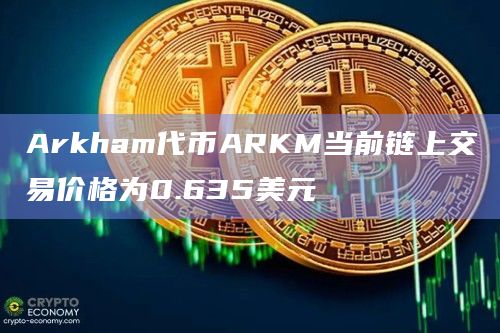 Arkham代币ARKM当前链上交易价格为0.635美元