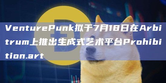 VenturePunk拟于7月18日在Arbitrum上推出生成式艺术平台Prohibition.art