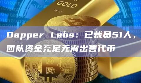 Dapper Labs：已裁员51人，团队资金充足无需出售代币