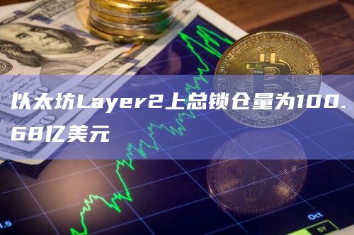 以太坊Layer2上总锁仓量为100.68亿美元