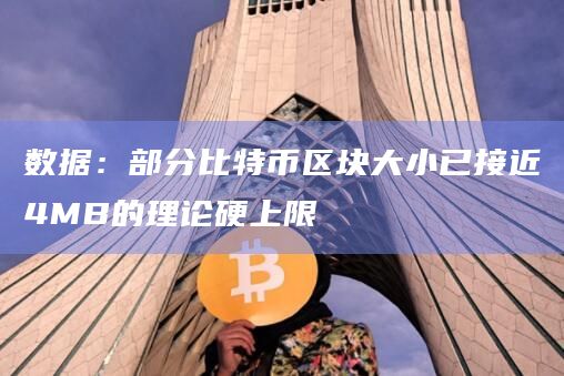 数据:部分比特币区块大小已接近4MB的理论硬上限