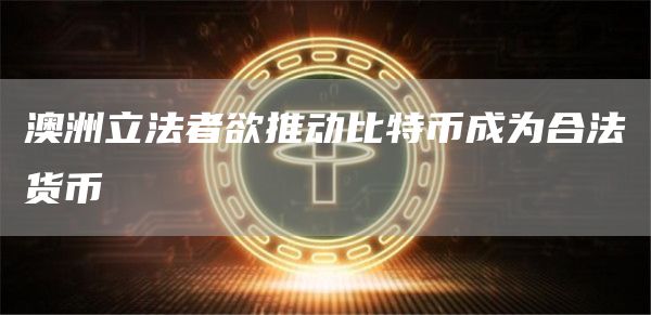 澳洲立法者欲推动比特币成为合法货币