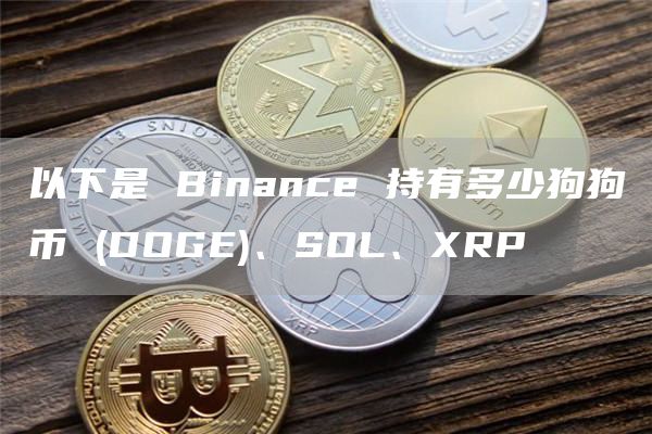以下是 Binance 持有多少狗狗币 (DOGE)、SOL、XRP