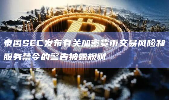 泰国SEC发布有关加密货币交易风险和服务禁令的警告披露规则 泰国SEC发布有关加密货币交易风险和服务禁令的警告披露规则