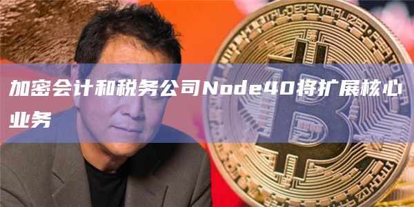加密会计和税务公司Node40将扩展核心业务