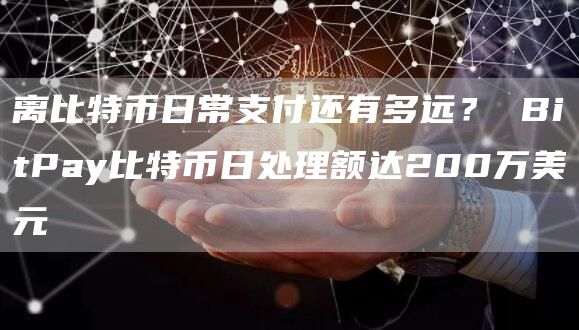 离比特币日常支付还有多远？ BitPay比特币日处理额达200万美元