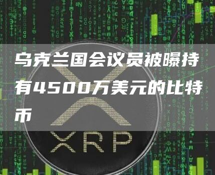乌克兰国会议员被曝持有4500万美元的比特币