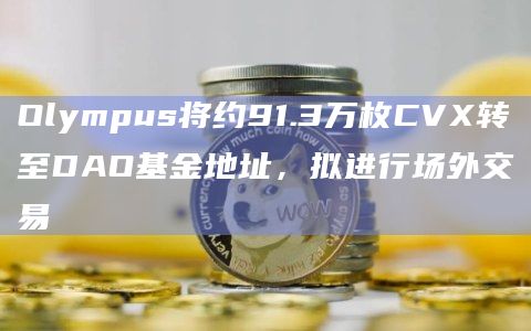 Olympus将约91.3万枚CVX转至DAO基金地址，拟进行场外交易