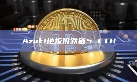 Azuki地板价跌破5 ETH