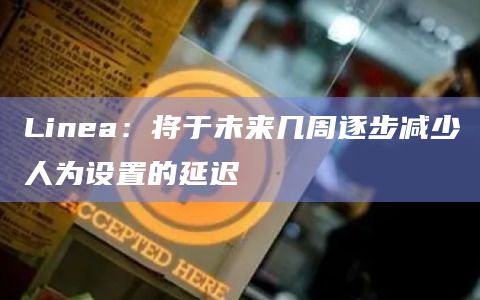 Linea：将于未来几周逐步减少人为设置的延迟