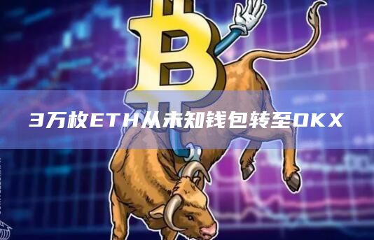 3万枚ETH从未知钱包转至OKX