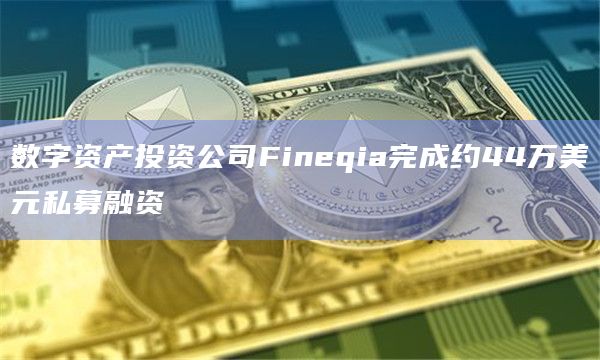数字资产投资公司Fineqia完成约44万美元私募融资
