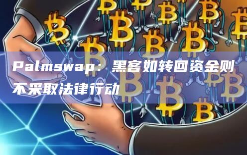 Palmswap：黑客如转回资金则不采取法律行动
