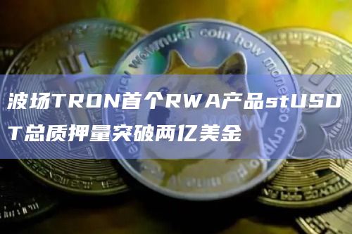 波场TRON首个RWA产品stUSDT总质押量突破两亿美金