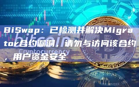 BiSwap:已检测并解决Migrator合约漏洞,请勿与访问该合约,用户资金安全