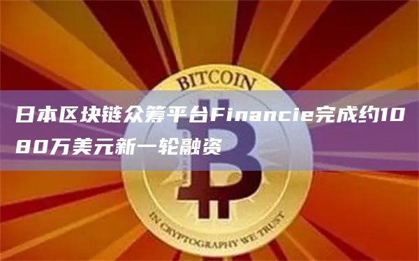日本区块链众筹平台Financie完成约1080万美元新一轮融资