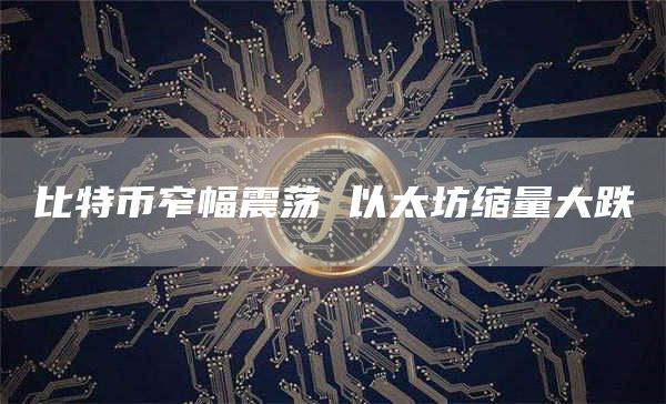 比特币窄幅震荡 以太坊缩量大跌