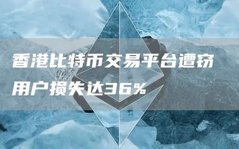 香港比特币交易平台遭窃 用户损失达36%