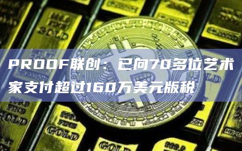 PROOF联创：已向70多位艺术家支付超过160万美元版税