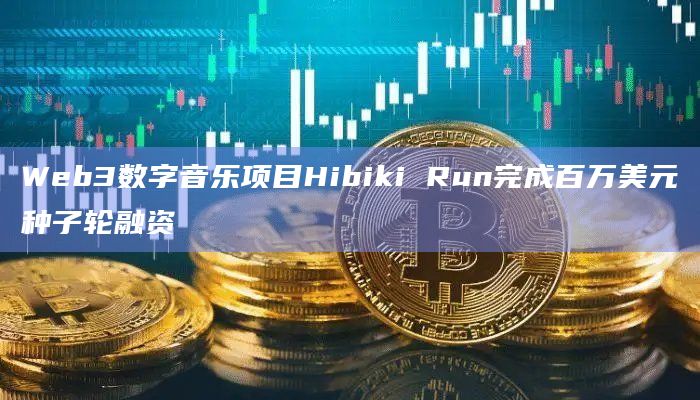 Web3数字音乐项目Hibiki Run完成百万美元种子轮融资