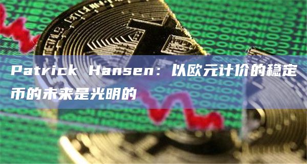 Patrick Hansen：以欧元计价的稳定币的未来是光明的