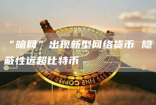 “暗网”出现新型网络货币 隐蔽性远超比特币