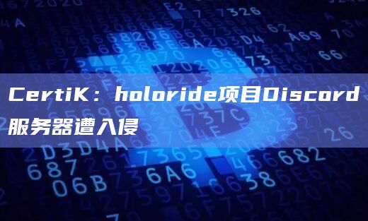 CertiK：holoride项目Discord服务器遭入侵