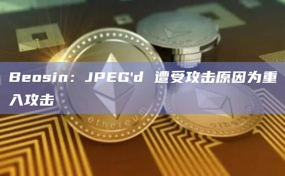 Beosin：JPEG’d 遭受攻击原因为重入攻击