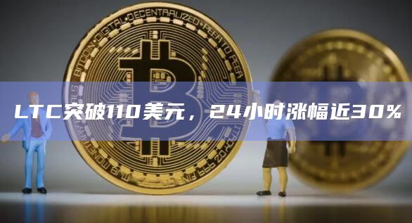 LTC突破110美元，24小时涨幅近30%