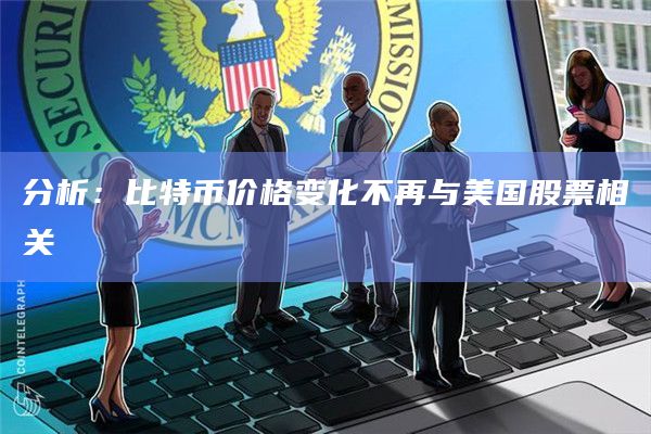 分析：比特币价格变化不再与美国股票相关
