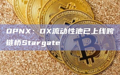 OPNX：OX流动性池已上线跨链桥Stargate